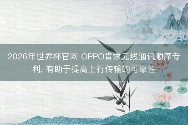 2026年世界杯官网 OPPO肯求无线通讯顺序专利, 有助于提高上行传输的可靠性